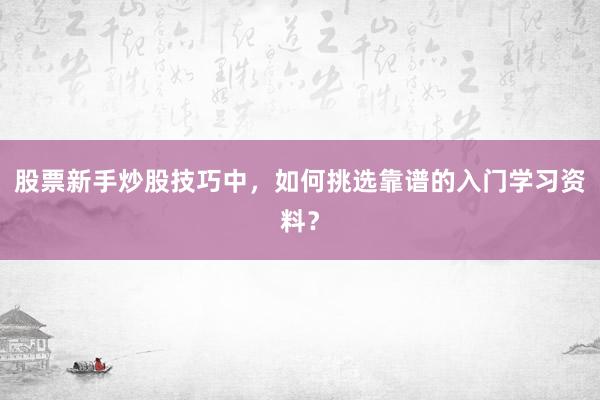 股票新手炒股技巧中，如何挑选靠谱的入门学习资料？