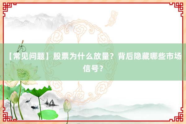 【常见问题】股票为什么放量？背后隐藏哪些市场信号？