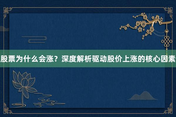 股票为什么会涨？深度解析驱动股价上涨的核心因素
