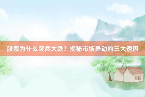 股票为什么突然大跌？揭秘市场异动的三大诱因