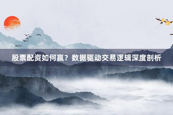 股票配资如何赢？数据驱动交易逻辑深度剖析