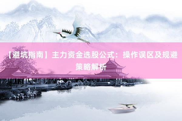 【避坑指南】主力资金选股公式：操作误区及规避策略解析