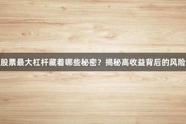股票最大杠杆藏着哪些秘密？揭秘高收益背后的风险