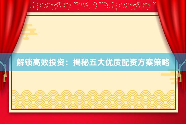 解锁高效投资：揭秘五大优质配资方案策略