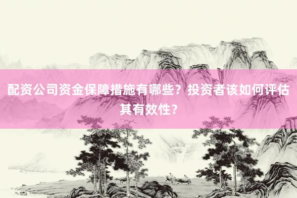配资公司资金保障措施有哪些？投资者该如何评估其有效性？
