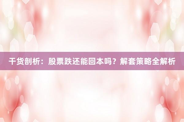 干货剖析：股票跌还能回本吗？解套策略全解析