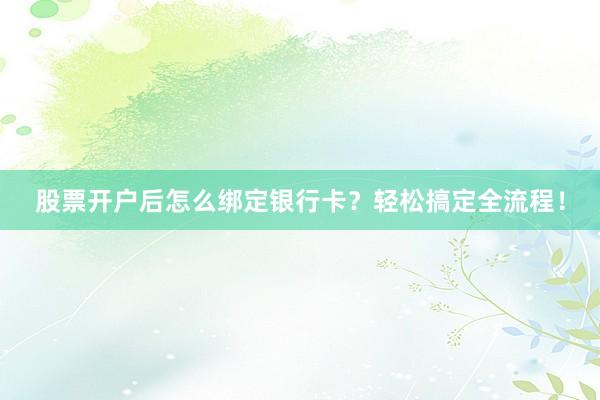 股票开户后怎么绑定银行卡？轻松搞定全流程！