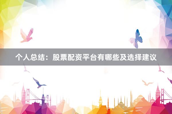 个人总结：股票配资平台有哪些及选择建议