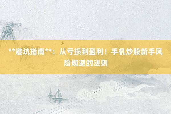 **避坑指南**：从亏损到盈利！手机炒股新手风险规避的法则