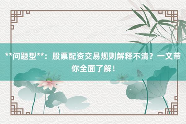 **问题型**：股票配资交易规则解释不清？一文带你全面了解！