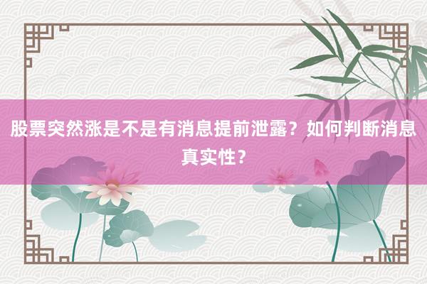股票突然涨是不是有消息提前泄露？如何判断消息真实性？