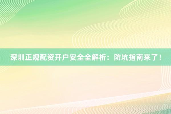 深圳正规配资开户安全全解析：防坑指南来了！