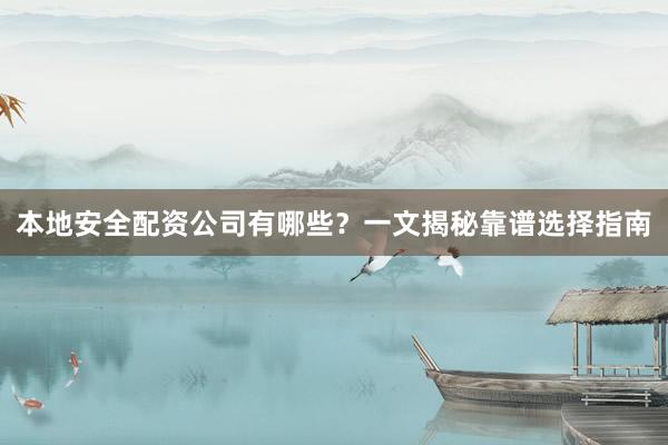本地安全配资公司有哪些？一文揭秘靠谱选择指南