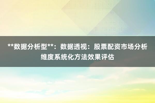 **数据分析型**：数据透视：股票配资市场分析维度系统化方法效果评估