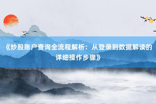 《炒股账户查询全流程解析：从登录到数据解读的详细操作步骤》