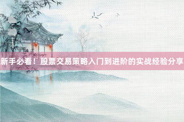 新手必看！股票交易策略入门到进阶的实战经验分享