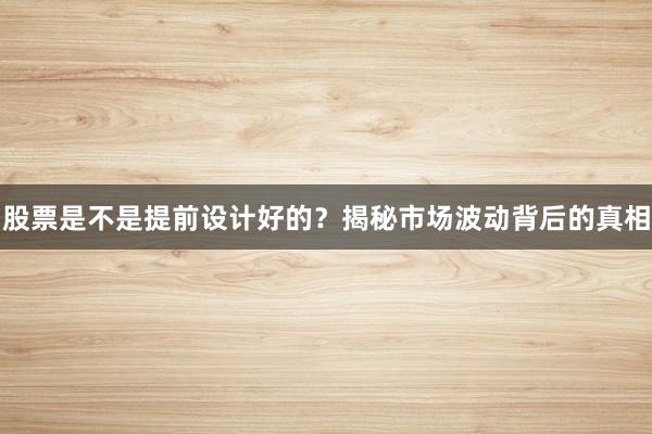 股票是不是提前设计好的？揭秘市场波动背后的真相