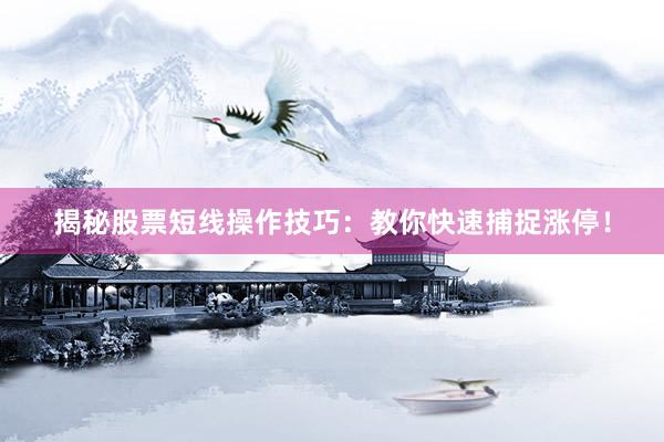 揭秘股票短线操作技巧：教你快速捕捉涨停！