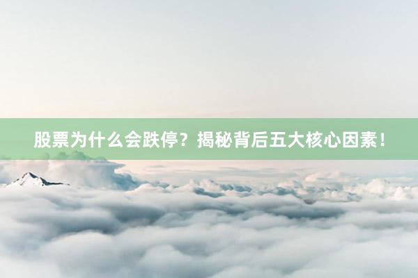 股票为什么会跌停？揭秘背后五大核心因素！