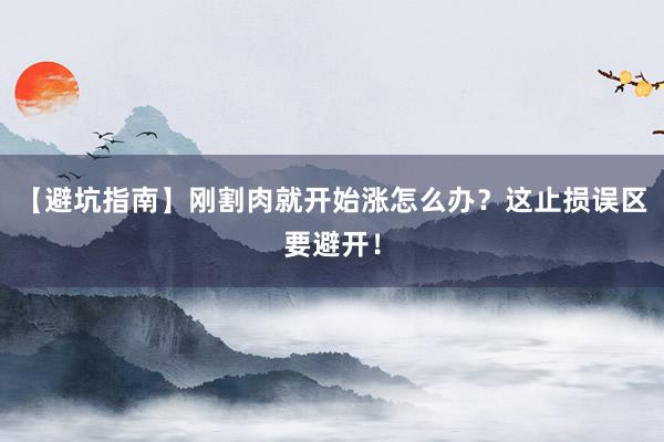 【避坑指南】刚割肉就开始涨怎么办？这止损误区要避开！