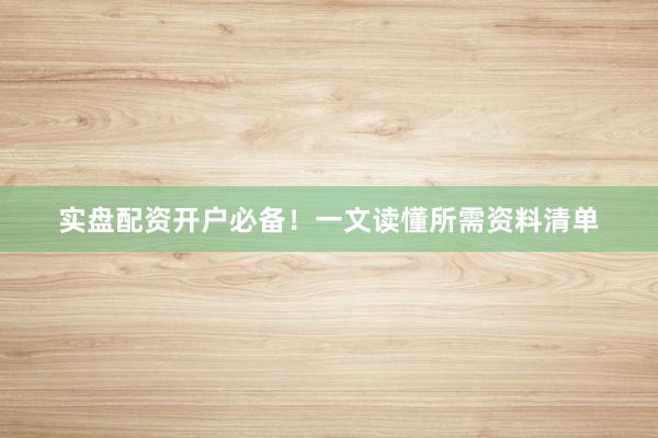 实盘配资开户必备！一文读懂所需资料清单
