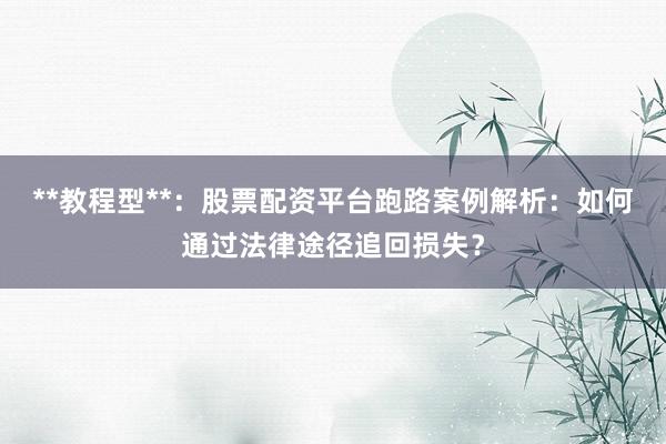 **教程型**：股票配资平台跑路案例解析：如何通过法律途径追回损失？