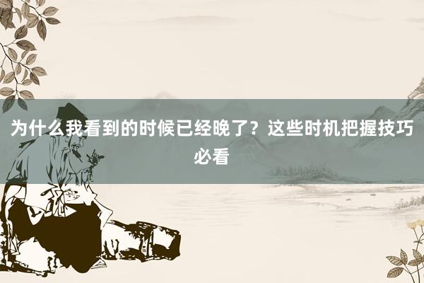 为什么我看到的时候已经晚了？这些时机把握技巧必看