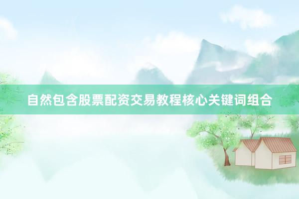 自然包含股票配资交易教程核心关键词组合