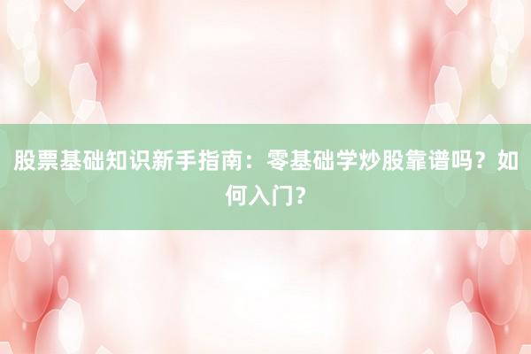 股票基础知识新手指南：零基础学炒股靠谱吗？如何入门？