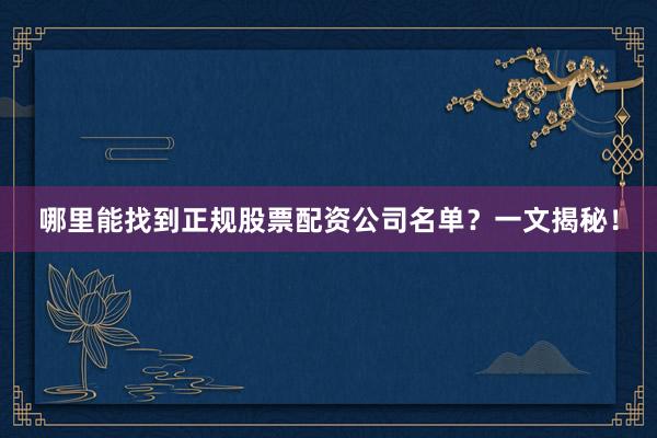 哪里能找到正规股票配资公司名单？一文揭秘！