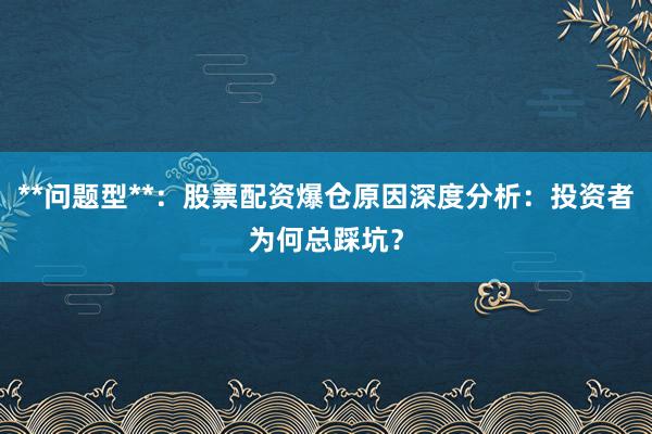 **问题型**：股票配资爆仓原因深度分析：投资者为何总踩坑？
