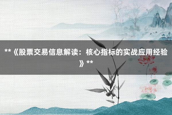 **《股票交易信息解读：核心指标的实战应用经验》**