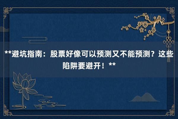 **避坑指南：股票好像可以预测又不能预测？这些陷阱要避开！**