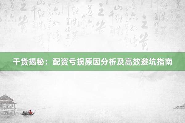 干货揭秘：配资亏损原因分析及高效避坑指南