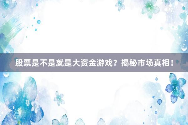 股票是不是就是大资金游戏？揭秘市场真相！