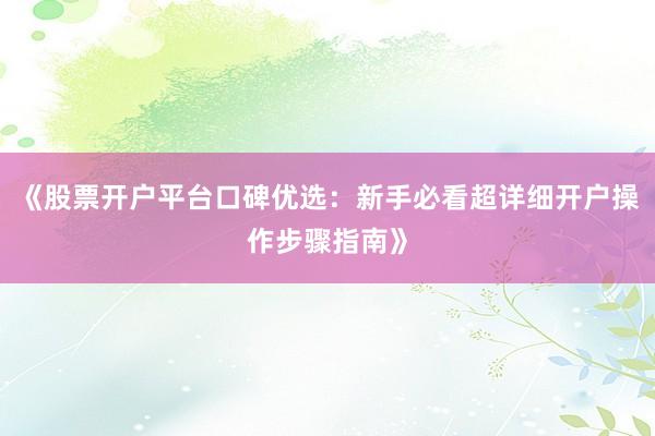 《股票开户平台口碑优选：新手必看超详细开户操作步骤指南》