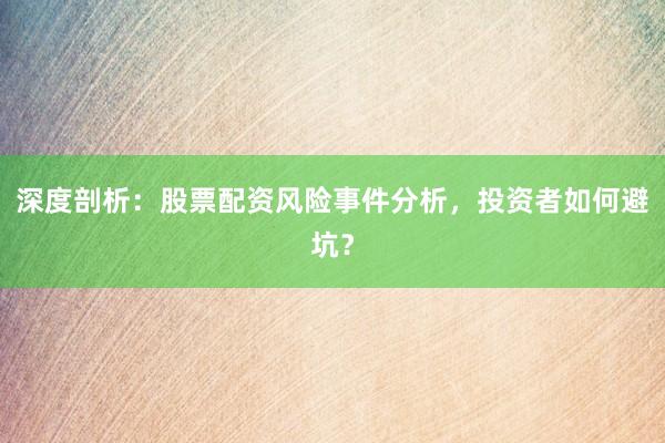 深度剖析：股票配资风险事件分析，投资者如何避坑？