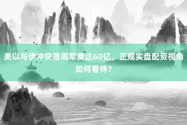 美以与伊冲突首周军费达60亿，正规实盘配资视角如何看待？