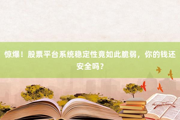 惊爆!股票平台系统稳定性竟如此脆弱,你的钱还安全吗?